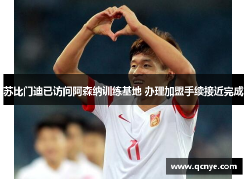 苏比门迪已访问阿森纳训练基地 办理加盟手续接近完成