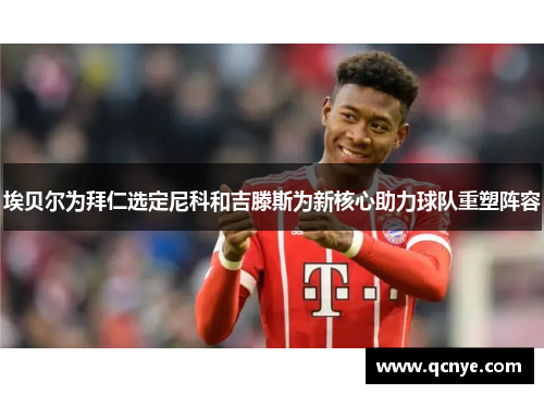 埃贝尔为拜仁选定尼科和吉滕斯为新核心助力球队重塑阵容