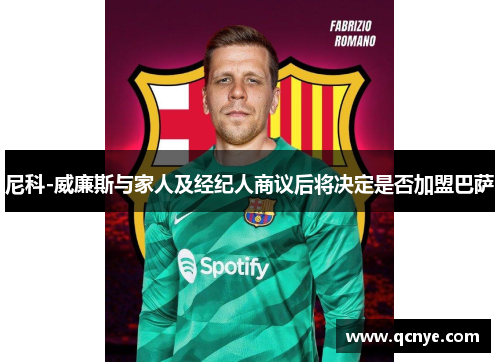 尼科-威廉斯与家人及经纪人商议后将决定是否加盟巴萨