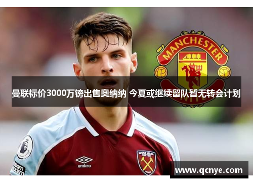 曼联标价3000万镑出售奥纳纳 今夏或继续留队暂无转会计划 曼联标价3000万镑出售奥纳纳 今夏或继续留队暂无转会计划