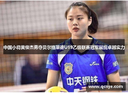 中国小将黄俊杰勇夺贝尔格莱德U19乙级联赛冠军展现卓越实力